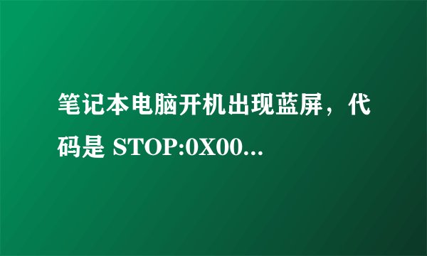 笔记本电脑开机出现蓝屏，代码是 STOP:0X000000D1(:0X0000008,:0X0000002,:0X0000008,:0X0000008) 求指点