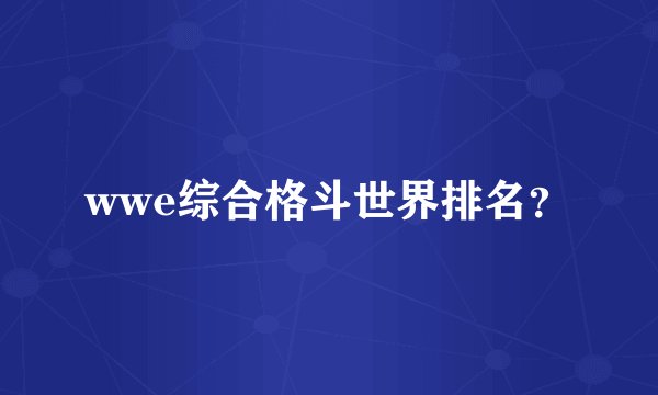 wwe综合格斗世界排名？
