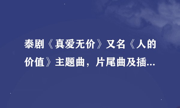 泰剧《真爱无价》又名《人的价值》主题曲,片尾曲及插曲的MP3
