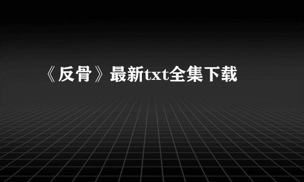 《反骨》最新txt全集下载
