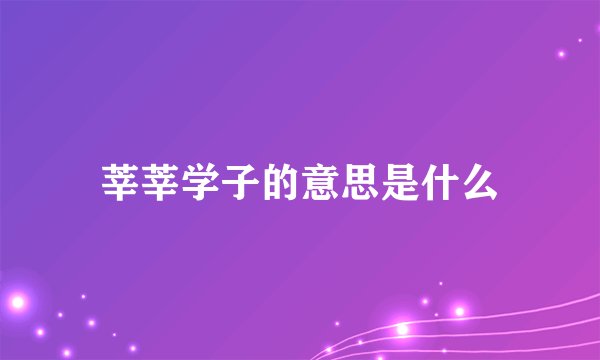 莘莘学子的意思是什么