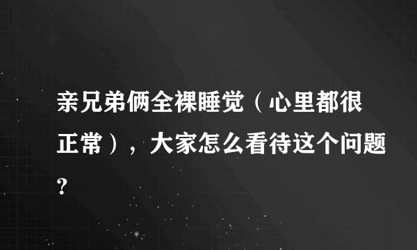 亲兄弟俩全裸睡觉（心里都很正常），大家怎么看待这个问题？