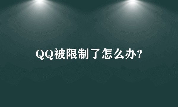 QQ被限制了怎么办?