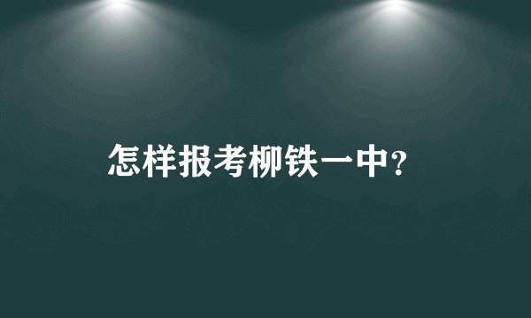 怎样报考柳铁一中？
