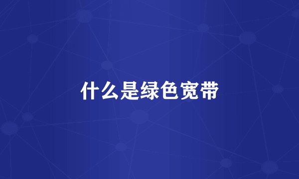 什么是绿色宽带