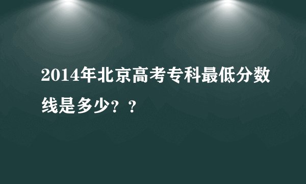 2014年北京高考专科最低分数线是多少？？