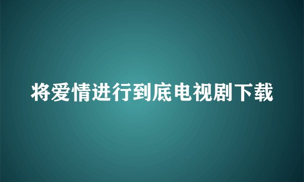 将爱情进行到底电视剧下载