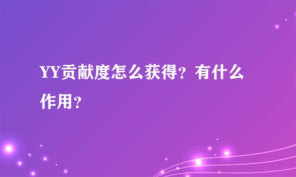 YY贡献度怎么获得？有什么作用？