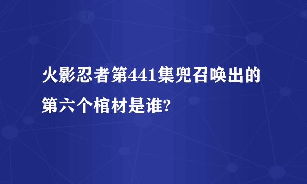 火影忍者第441集兜召唤出的第六个棺材是谁?