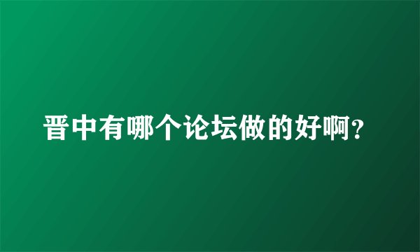 晋中有哪个论坛做的好啊？