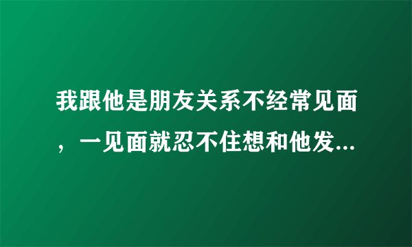 我跟他是朋友关系不经常见面，一见面就忍不住想和他发生关系怎么办？
