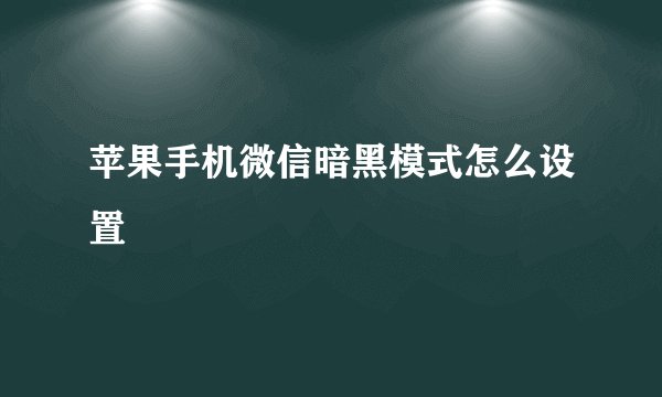 苹果手机微信暗黑模式怎么设置