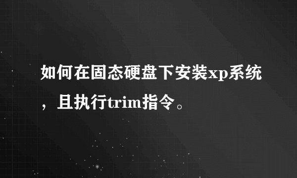 如何在固态硬盘下安装xp系统，且执行trim指令。