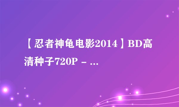 【忍者神龟电影2014】BD高清种子720P - BT种子下载?