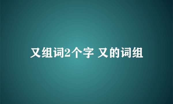 又组词2个字 又的词组