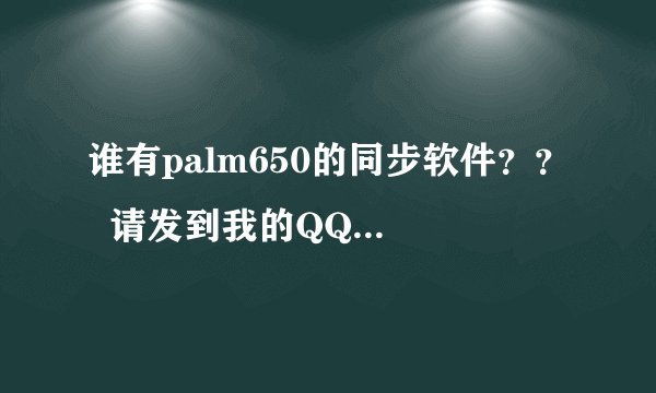 谁有palm650的同步软件？？  请发到我的QQ1377368077
