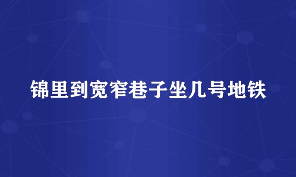 锦里到宽窄巷子坐几号地铁