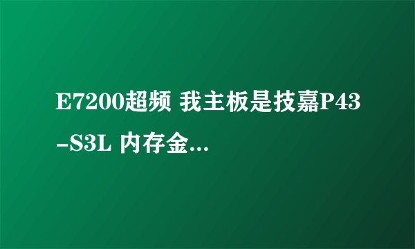 E7200超频 我主板是技嘉P43-S3L 内存金士顿DDR2 2G 具体怎么超 请高手给个详细教程