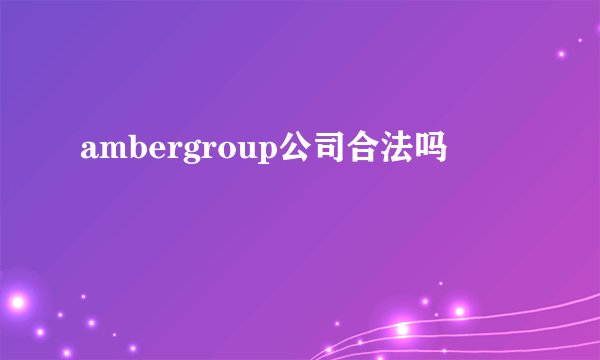 ambergroup公司合法吗