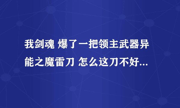 我剑魂 爆了一把领主武器异能之魔雷刀 怎么这刀不好用呢 伤害小 为什么呀