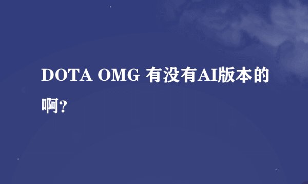 DOTA OMG 有没有AI版本的啊？