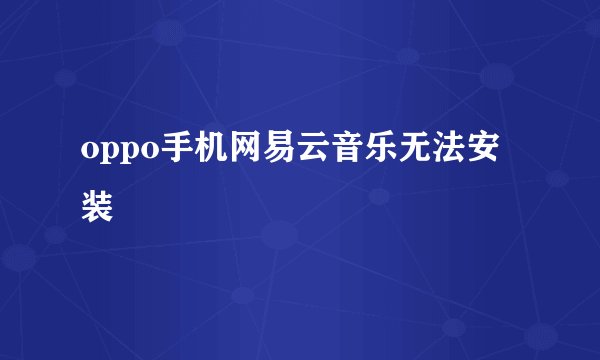 oppo手机网易云音乐无法安装