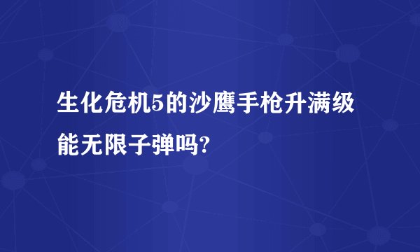 生化危机5的沙鹰手枪升满级能无限子弹吗?