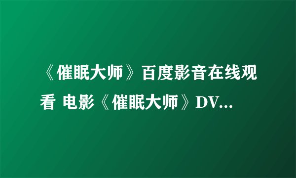 《催眠大师》百度影音在线观看 电影《催眠大师》DVD高清迅雷下载哪有?