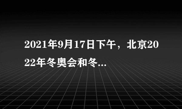 2021年9月17日下午，北京2022年冬奥会和冬残奥会主题口号“（ ）”正式发布。