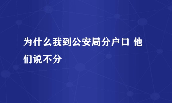 为什么我到公安局分户口 他们说不分