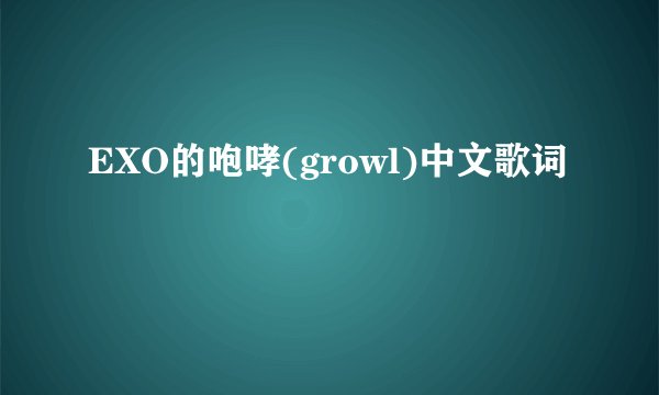 EXO的咆哮(growl)中文歌词