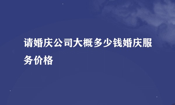 请婚庆公司大概多少钱婚庆服务价格