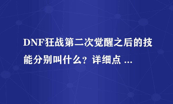 DNF狂战第二次觉醒之后的技能分别叫什么？详细点 那个技能好