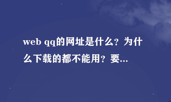 web qq的网址是什么？为什么下载的都不能用？要怎样才能用？
