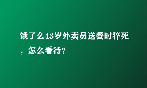 饿了么43岁外卖员送餐时猝死，怎么看待？