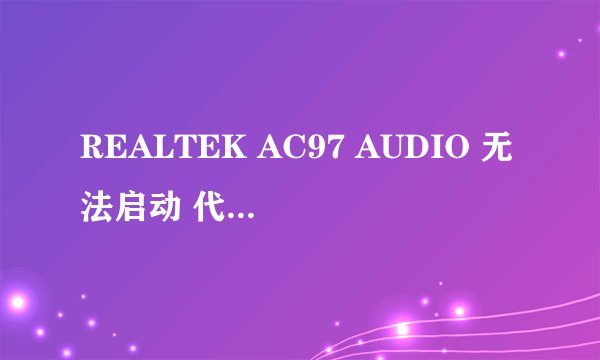 REALTEK AC97 AUDIO 无法启动 代码10声卡坏了 怎么办