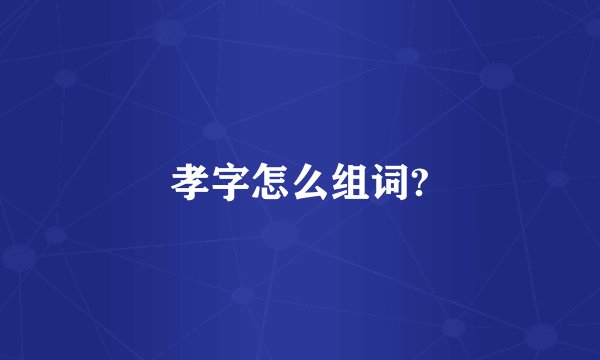 孝字怎么组词?