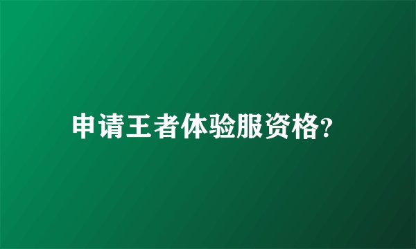 申请王者体验服资格？