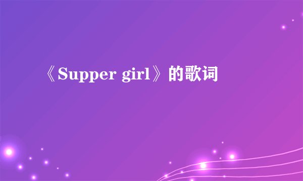 《Supper girl》的歌词