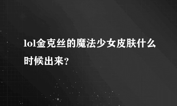 lol金克丝的魔法少女皮肤什么时候出来？