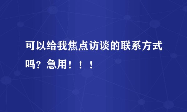 可以给我焦点访谈的联系方式吗？急用！！！