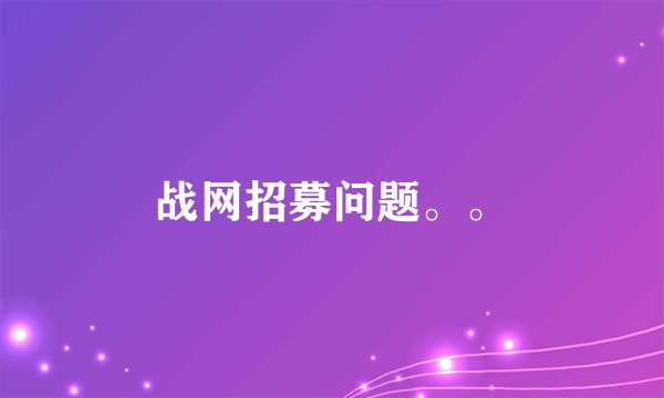战网招募问题。。