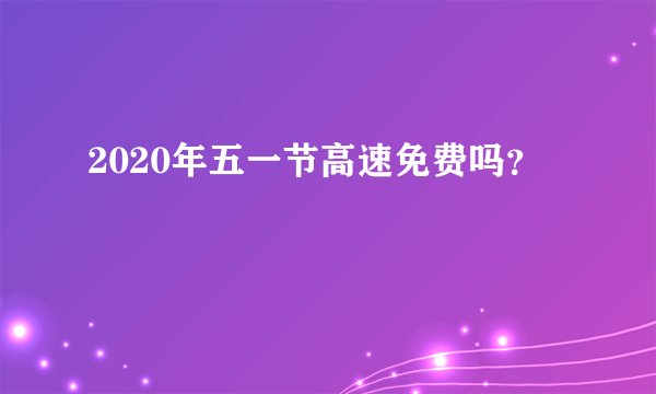 2020年五一节高速免费吗？