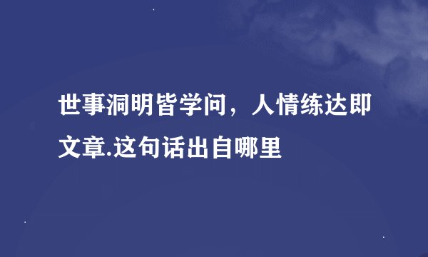世事洞明皆学问，人情练达即文章.这句话出自哪里