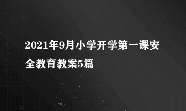 2021年9月小学开学第一课安全教育教案5篇