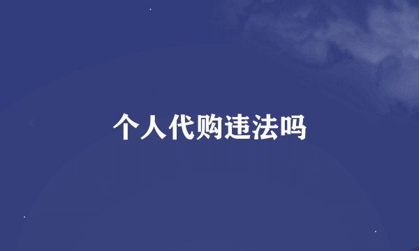 个人代购违法吗