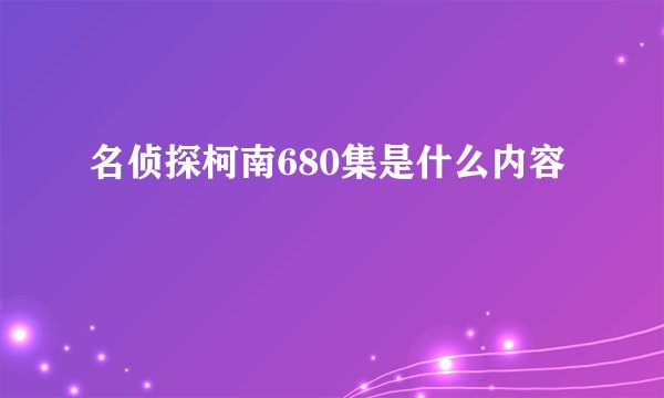 名侦探柯南680集是什么内容