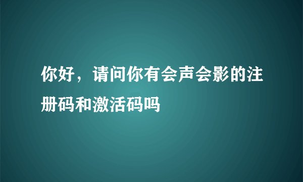 你好，请问你有会声会影的注册码和激活码吗