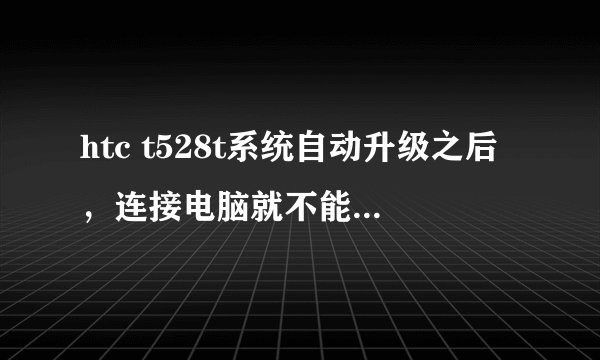 htc t528t系统自动升级之后，连接电脑就不能读取存储卡了，求解决办法