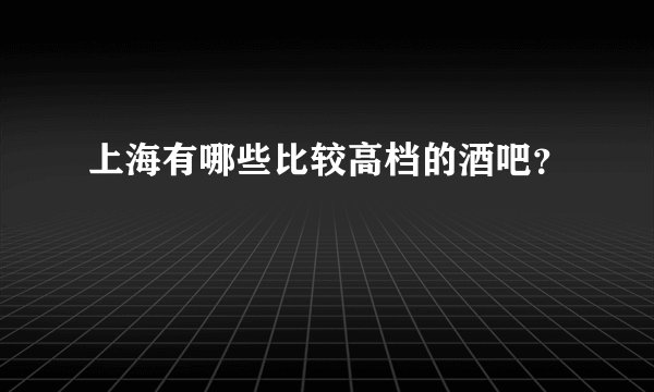 上海有哪些比较高档的酒吧？